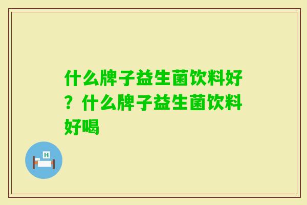 什么牌子益生菌饮料好?什么牌子益生菌饮料好喝 什么牌子益生菌饮料好?什么牌子益生菌饮料好喝