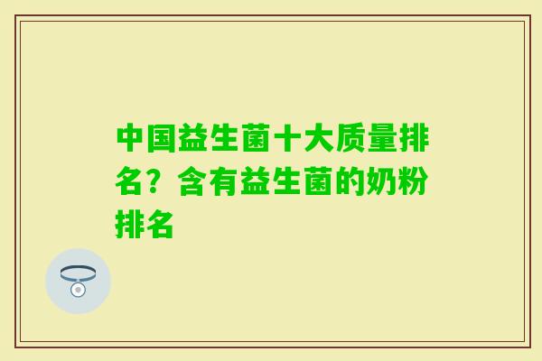 中国益生菌十大质量排名?含有益生菌的奶粉排名 中国益生菌十大质量排名?含有益生菌的奶粉排名
