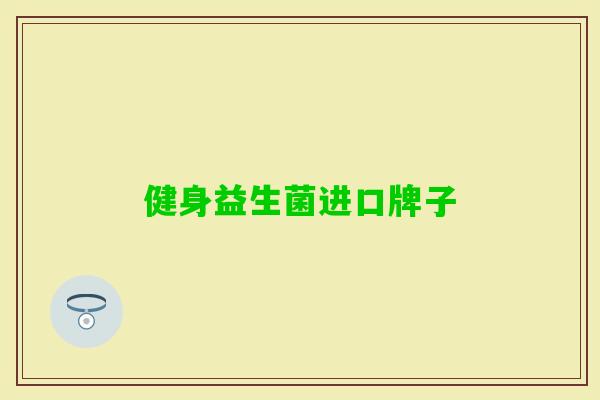 健身益生菌进口牌子 健身益生菌进口牌子