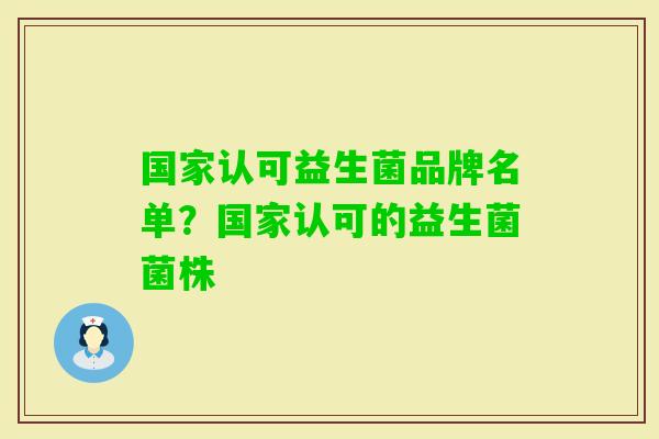 国家认可益生菌品牌名单?国家认可的益生菌菌株 国家认可益生菌品牌名单?国家认可的益生菌菌株