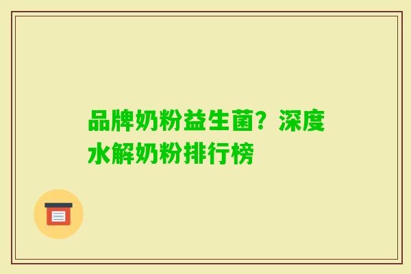 品牌奶粉益生菌?深度水解奶粉排行榜 品牌奶粉益生菌?深度水解奶粉排行榜