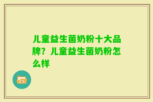 儿童益生菌奶粉十大品牌?儿童益生菌奶粉怎么样 儿童益生菌奶粉十大品牌?儿童益生菌奶粉怎么样
