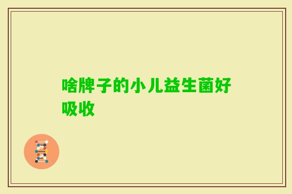 啥牌子的小儿益生菌好吸收
