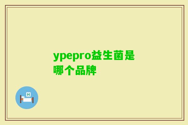 ypepro益生菌是哪个品牌 ypepro益生菌是哪个品牌