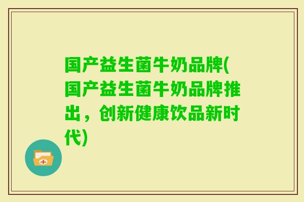 国产益生菌牛奶品牌(国产益生菌牛奶品牌推出,创新健康饮品新时代) 国产益生菌牛奶品牌(国产益生菌牛奶品牌推出,创新健康饮品新时代)