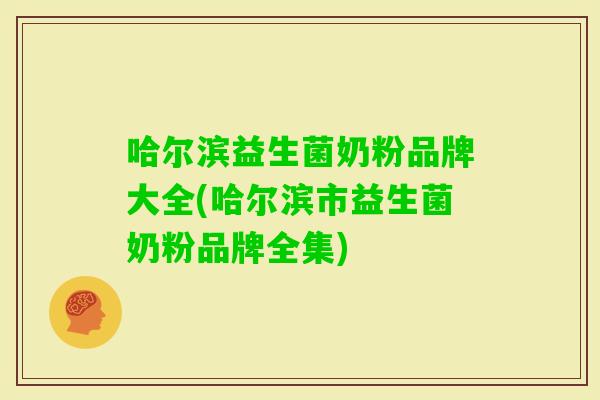 哈尔滨益生菌奶粉品牌大全(哈尔滨市益生菌奶粉品牌全集) 哈尔滨益生菌奶粉品牌大全(哈尔滨市益生菌奶粉品牌全集)