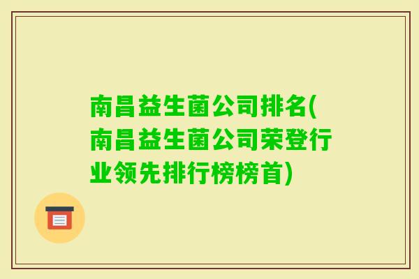 南昌益生菌公司排名(南昌益生菌公司荣登行业领先排行榜榜首) 南昌益生菌公司排名(南昌益生菌公司荣登行业领先排行榜榜首)