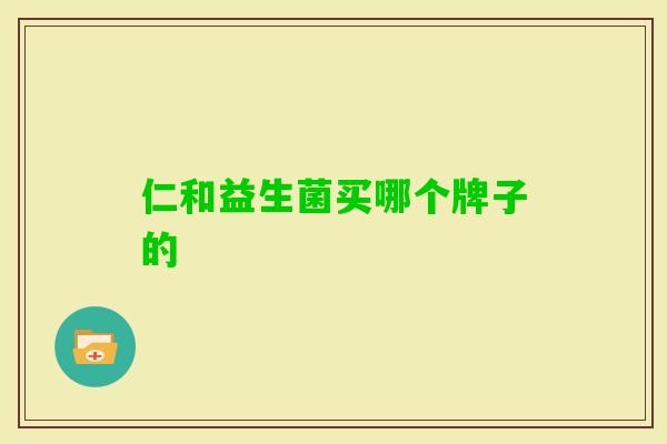 仁和益生菌买哪个牌子的 仁和益生菌买哪个牌子的