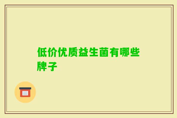 低价优质益生菌有哪些牌子 低价优质益生菌有哪些牌子