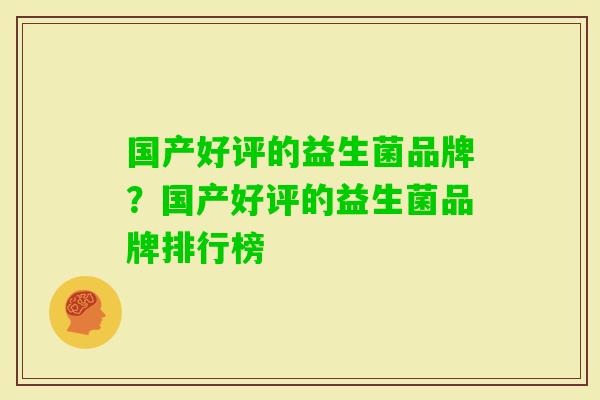 国产好评的益生菌品牌?国产好评的益生菌品牌排行榜 国产好评的益生菌品牌?国产好评的益生菌品牌排行榜