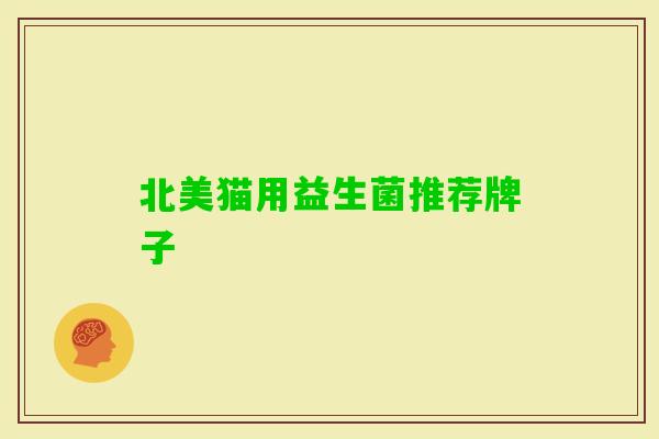 北美猫用益生菌推荐牌子 北美猫用益生菌推荐牌子