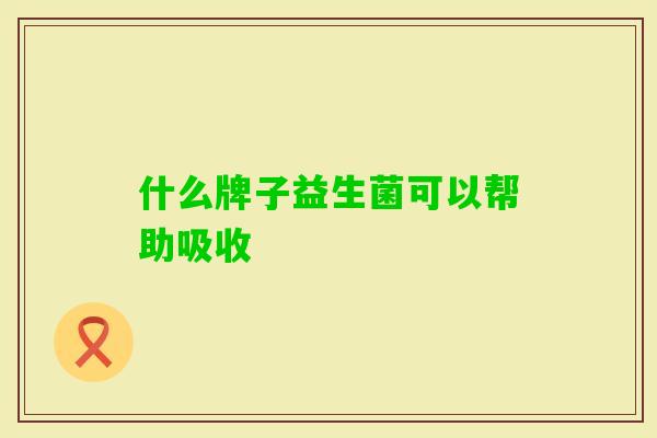 什么牌子益生菌可以帮助吸收