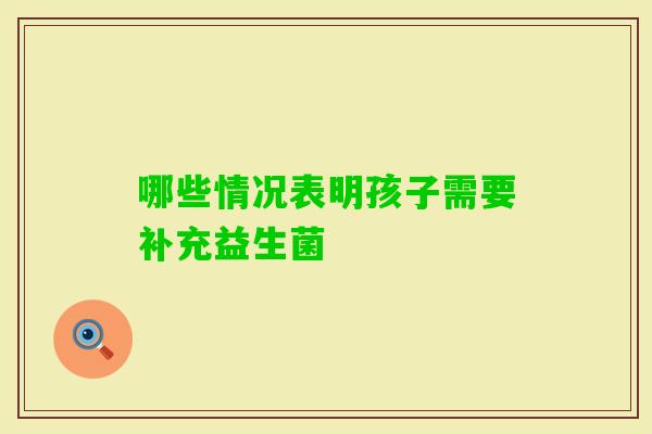 哪些情况表明孩子需要补充益生菌 哪些情况表明孩子需要补充益生菌