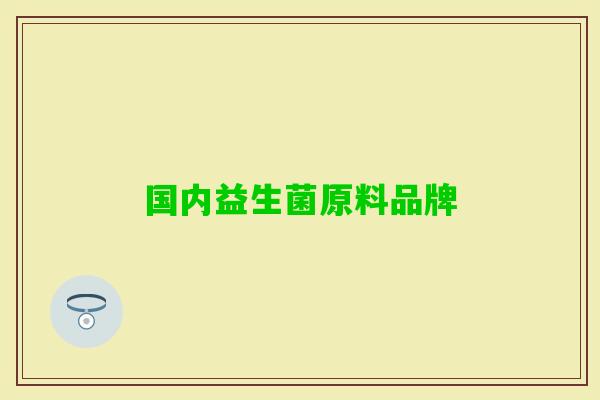 国内益生菌原料品牌 国内益生菌原料品牌