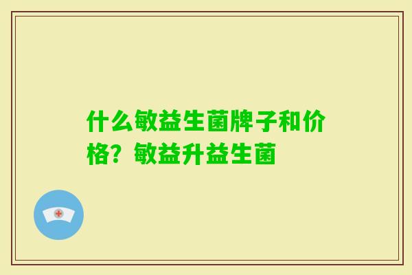 什么敏益生菌牌子和价格?敏益升益生菌 什么敏益生菌牌子和价格?敏益升益生菌