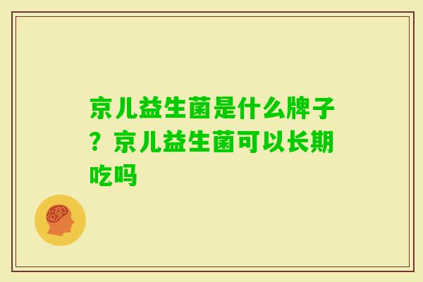 京儿益生菌是什么牌子?京儿益生菌可以长期吃吗 京儿益生菌是什么牌子?京儿益生菌可以长期吃吗