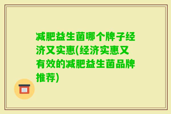 益生菌哪个牌子经济又实惠(经济实惠又有效的益生菌品牌推荐) 益生菌哪个牌子经济又实惠(经济实惠又有效的益生菌品牌推荐)