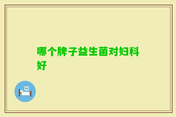 哪个牌子益生菌对好 哪个牌子益生菌对好