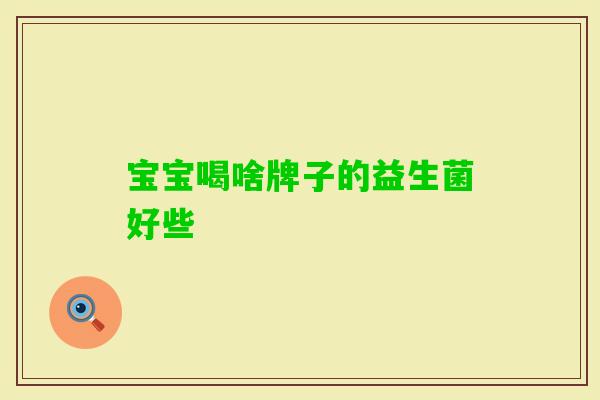 宝宝喝啥牌子的益生菌好些