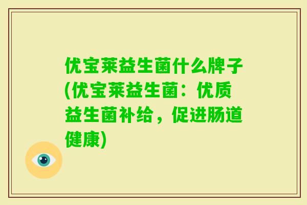 优宝莱益生菌什么牌子(优宝莱益生菌：优质益生菌补给，促进肠道健康)