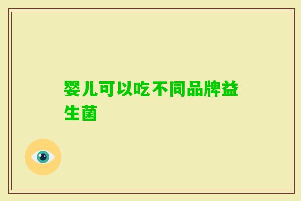 婴儿可以吃不同品牌益生菌 婴儿可以吃不同品牌益生菌