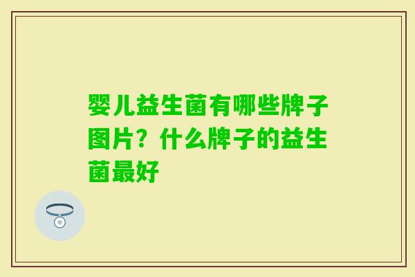 婴儿益生菌有哪些牌子图片？什么牌子的益生菌好