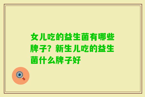 女儿吃的益生菌有哪些牌子？新生儿吃的益生菌什么牌子好