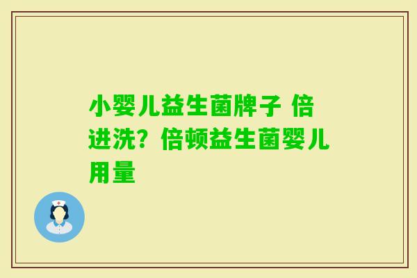 小婴儿益生菌牌子 倍进洗?倍顿益生菌婴儿用量 小婴儿益生菌牌子 倍进洗?倍顿益生菌婴儿用量