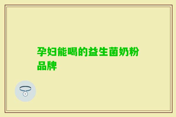 孕妇能喝的益生菌奶粉品牌 孕妇能喝的益生菌奶粉品牌