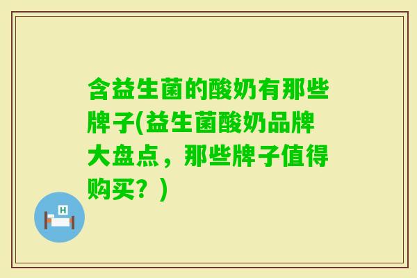 含益生菌的酸奶有那些牌子(益生菌酸奶品牌大盘点，那些牌子值得购买？)