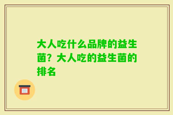 大人吃什么品牌的益生菌?大人吃的益生菌的排名 大人吃什么品牌的益生菌?大人吃的益生菌的排名