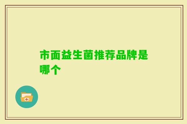 市面益生菌推荐品牌是哪个