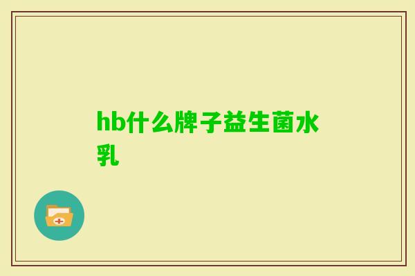 hb什么牌子益生菌水乳 hb什么牌子益生菌水乳