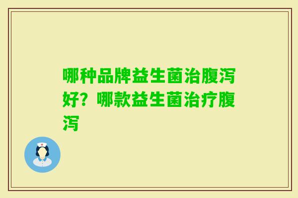 哪种品牌益生菌好?哪款益生菌 哪种品牌益生菌好?哪款益生菌