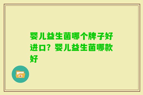 婴儿益生菌哪个牌子好进口？婴儿益生菌哪款好