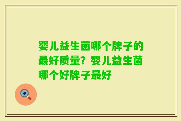婴儿益生菌哪个牌子的好质量?婴儿益生菌哪个好牌子好 婴儿益生菌哪个牌子的好质量?婴儿益生菌哪个好牌子好