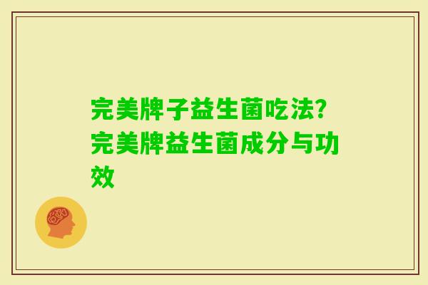 完美牌子益生菌吃法？完美牌益生菌成分与功效