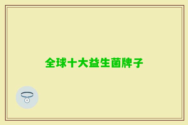 全球十大益生菌牌子 全球十大益生菌牌子