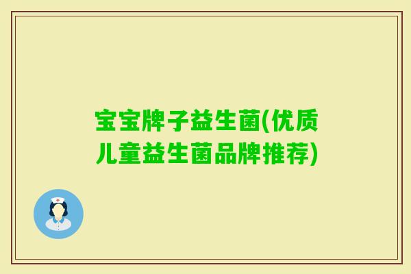 宝宝牌子益生菌(优质儿童益生菌品牌推荐)