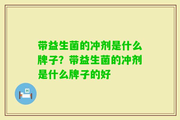 带益生菌的冲剂是什么牌子?带益生菌的冲剂是什么牌子的好 带益生菌的冲剂是什么牌子?带益生菌的冲剂是什么牌子的好