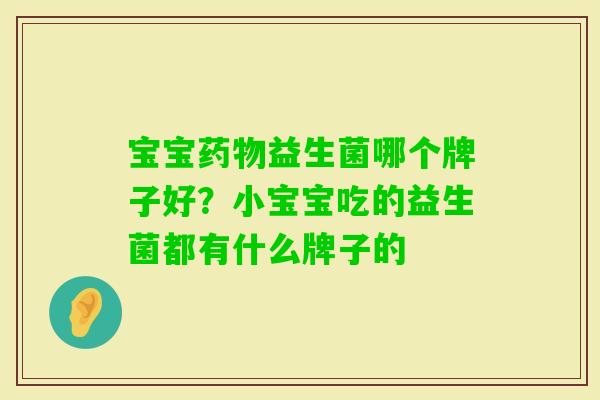 宝宝益生菌哪个牌子好？小宝宝吃的益生菌都有什么牌子的