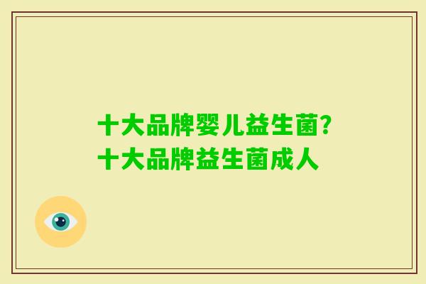 十大品牌婴儿益生菌?十大品牌益生菌成人 十大品牌婴儿益生菌?十大品牌益生菌成人