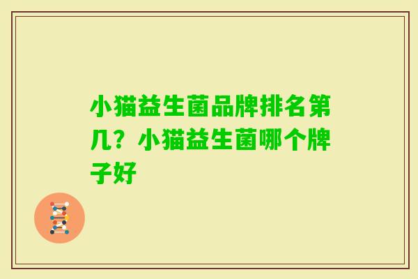 小猫益生菌品牌排名第几?小猫益生菌哪个牌子好 小猫益生菌品牌排名第几?小猫益生菌哪个牌子好