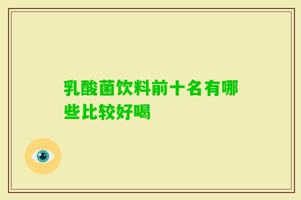 乳酸菌饮料前十名有哪些比较好喝 乳酸菌饮料前十名有哪些比较好喝