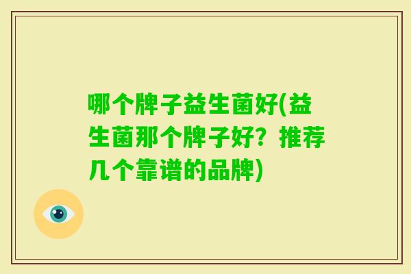 哪个牌子益生菌好(益生菌那个牌子好？推荐几个靠谱的品牌)
