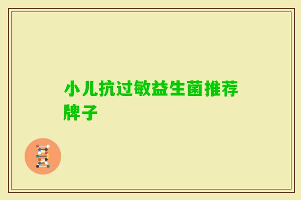 小儿抗益生菌推荐牌子 小儿抗益生菌推荐牌子