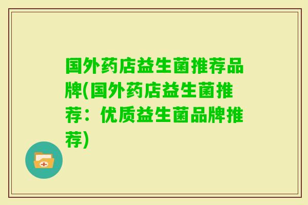 国外药店益生菌推荐品牌(国外药店益生菌推荐:优质益生菌品牌推荐) 国外药店益生菌推荐品牌(国外药店益生菌推荐:优质益生菌品牌推荐)