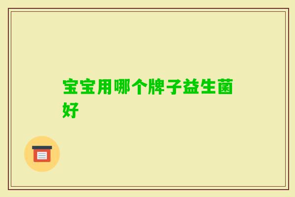 宝宝用哪个牌子益生菌好 宝宝用哪个牌子益生菌好