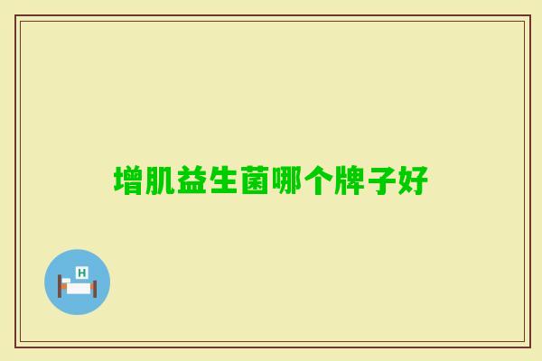 增肌益生菌哪个牌子好 增肌益生菌哪个牌子好