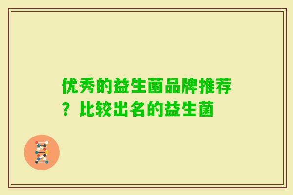 优秀的益生菌品牌推荐？比较出名的益生菌